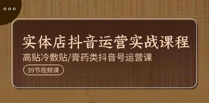 实体店抖音运营实操课程，高贴冷敷贴/膏药类抖音号运营课(39节)-点子口袋网