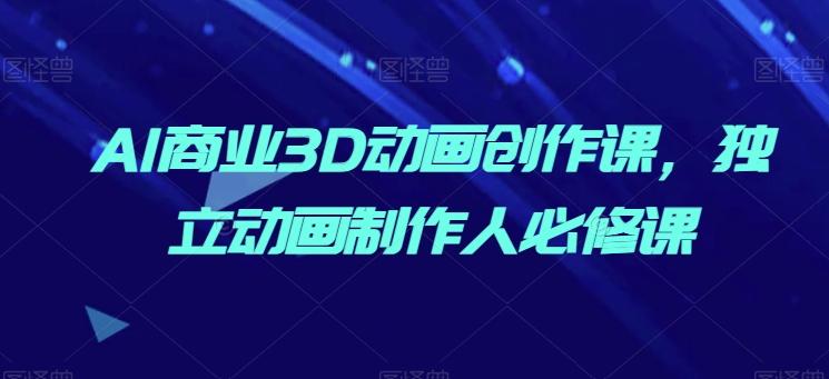 AI商业3D动画创作课，独立动画制作人必修课-点子口袋网