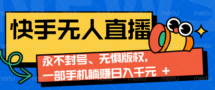 2024快手无人直播9.0神技来袭：永不封号、无惧版权，一部手机躺赚日入千元+-点子口袋网