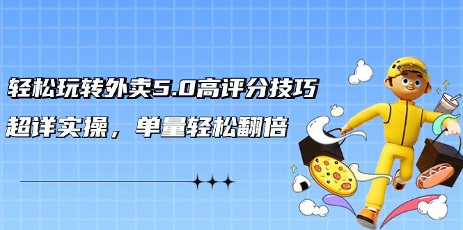 轻松玩转外卖5.0高评分技巧，超详实操，单量轻松翻倍(21节视频课)-点子口袋网