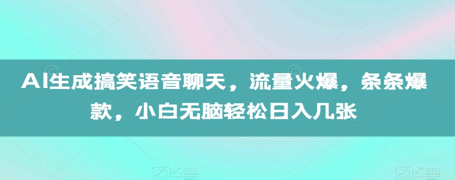 AI生成搞笑语音聊天，流量火爆，条条爆款，小白无脑轻松日入几张【揭秘】-点子口袋网
