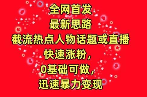 全网首发，截流热点人物话题或直播，快速涨粉，0基础可做，迅速暴力变现【揭秘】-点子口袋网