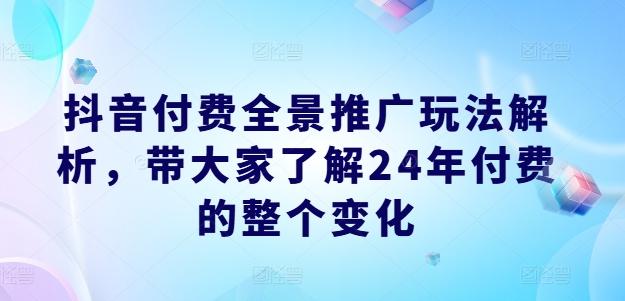 抖音付费全景推广玩法解析，带大家了解24年付费的整个变化-点子口袋网