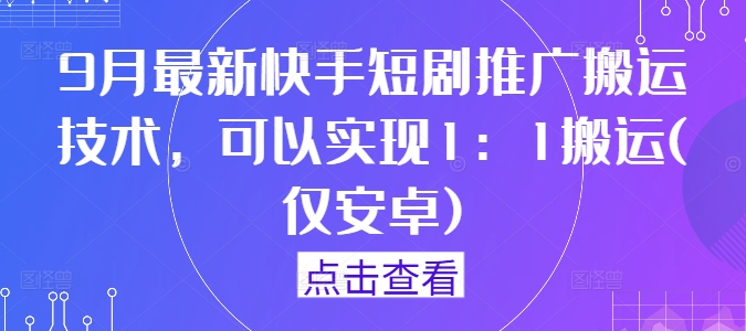 9月最新快手短剧推广搬运技术，可以实现1：1搬运(仅安卓)-点子口袋网