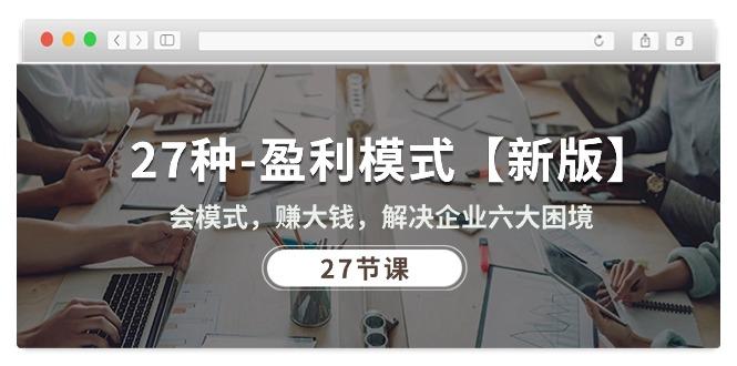 27种-盈利模式【新版】会模式，赚大钱，解决企业六大困境 (27节课-点子口袋网