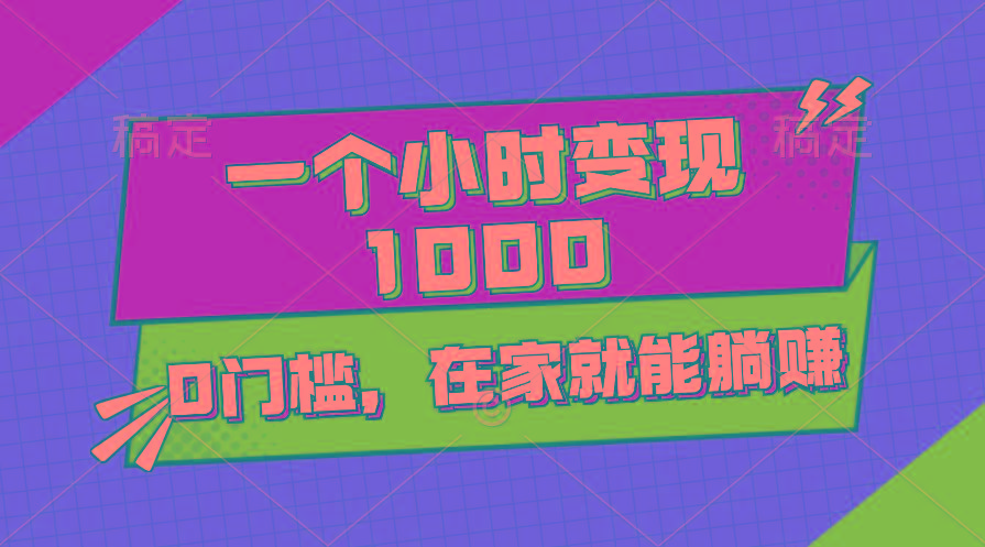 一个小时就能变现1000+，0门槛，在家一部手机就能躺赚-点子口袋网