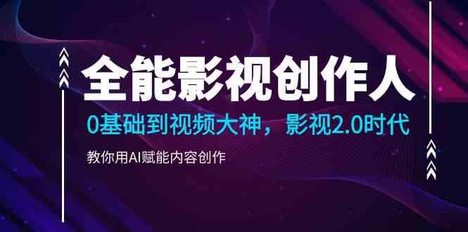 全能影视创作人，0基础到视频大神，影视2.0时代，教你用AI赋能内容创作(更新85节)-点子口袋网