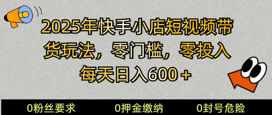 2025快手小店短视频带货模式，零投入，零门槛，每天日入600＋-点子口袋网