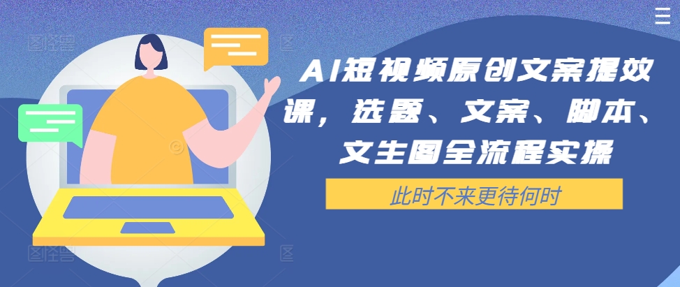 AI短视频原创文案提效课，选题、文案、脚本、文生图全流程实操-点子口袋网