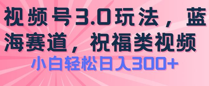 2024视频号蓝海项目，祝福类玩法3.0，操作简单易上手，日入300+【揭秘】-点子口袋网