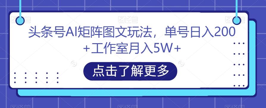 头条号AI矩阵图文玩法，单号日入200+工作室月入5W+【揭秘】-点子口袋网