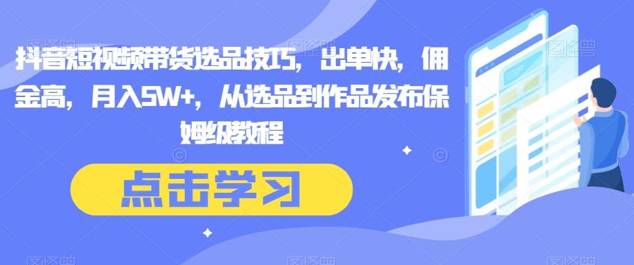 抖音短视频带货选品技巧，出单快，佣金高，月入5W+，从选品到作品发布保姆级教程-点子口袋网
