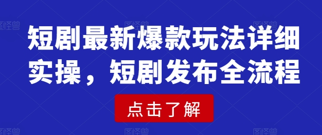 短剧最新爆款玩法详细实操，短剧发布全流程-点子口袋网