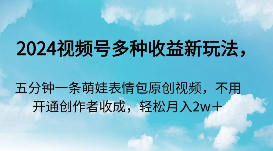 2024视频号多种收益新玩法，五分钟一条萌娃表情包原创视频，不用开通创...-点子口袋网