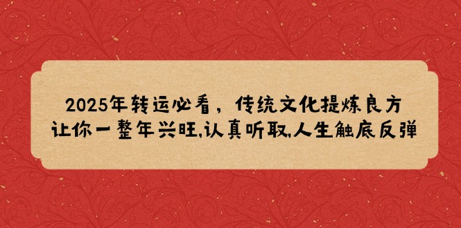 2025年转运必看，传统文化提炼良方,让你一整年兴旺,认真听取,人生触底反弹-点子口袋网