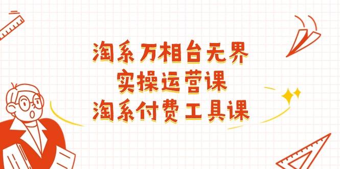 淘系-万相台无界实操运营课：淘系 付费工具课(40节课-点子口袋网