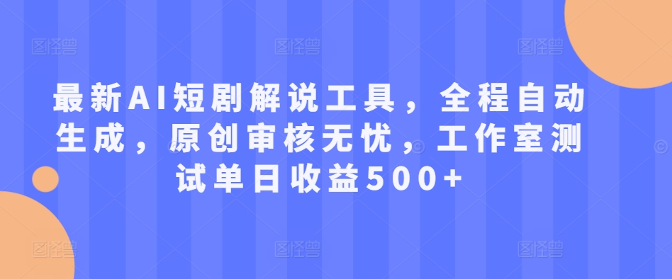 最新AI短剧解说工具，全程自动生成，原创审核无忧，工作室测试单日收益500+【揭秘】-点子口袋网