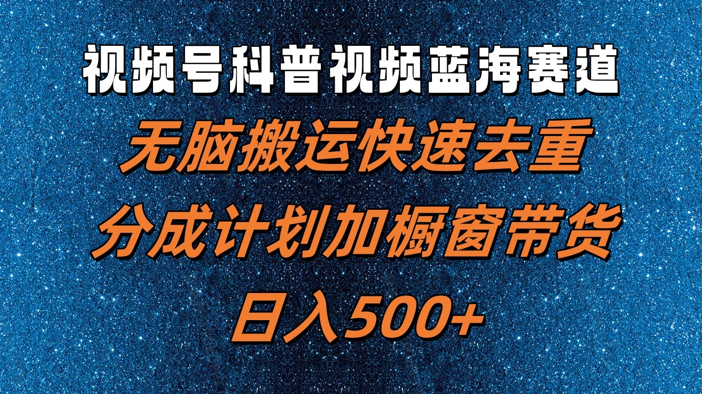 视频号科普视频蓝海赛道，无脑搬运快速去重，分成计划加橱窗带货，日入500+-点子口袋网