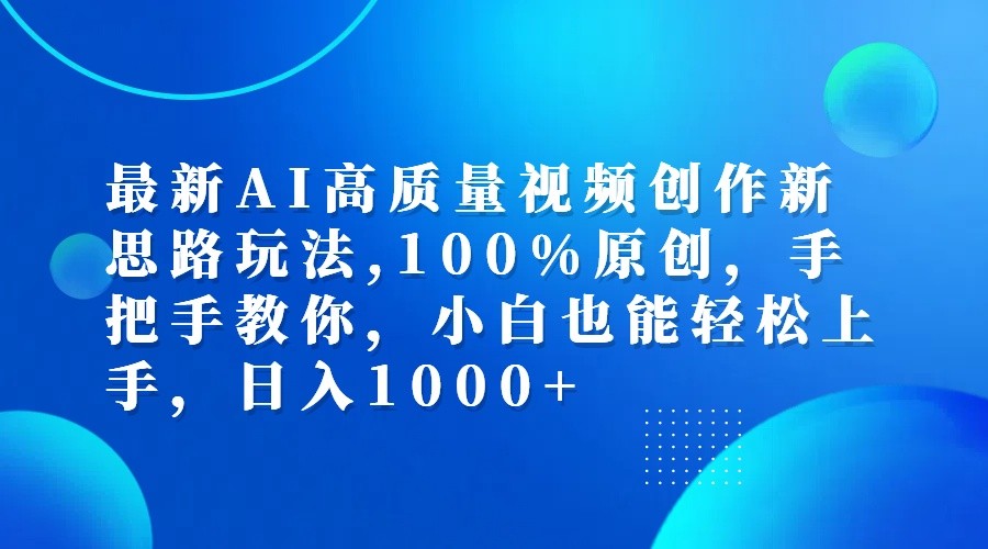 最新AI高质量视频创作新思路玩法,100%原创,手把手教你,小白也能轻松上手,日入1000+-点子口袋网