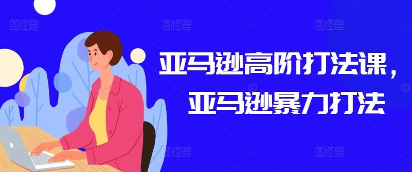 亚马逊高阶打法课，亚马逊暴力打法-点子口袋网