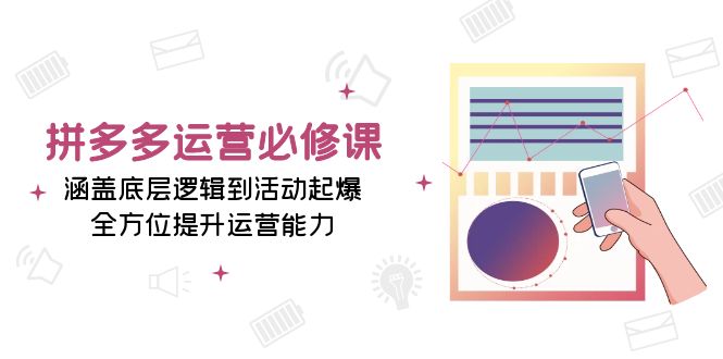 拼多多运营必修课：涵盖底层逻辑到活动起爆，全方位提升运营能力-点子口袋网