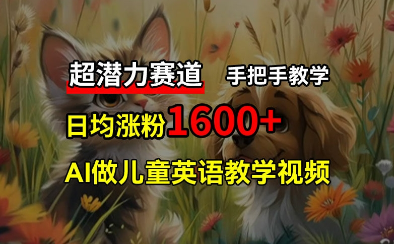 超潜力赛道，免费AI做儿童英语教学视频，3个月涨粉10w+，手把手教学，在家轻松获取被动收入-点子口袋网