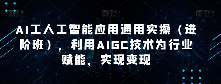 AI工人工智能应用通用实操（进阶班），利用AIGC技术为行业赋能，实现变现-点子口袋网