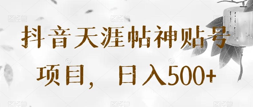 抖音天涯帖神贴号项目，日入500+【揭秘】-点子口袋网