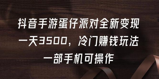 (9823期)抖音手游蛋仔派对全新变现，一天3500，冷门赚钱玩法，一部手机可操作-点子口袋网