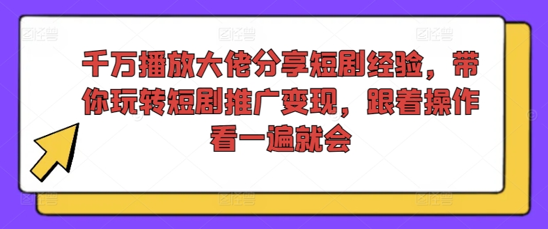 千万播放大佬分享短剧经验，带你玩转短剧推广变现，跟着操作看一遍就会-点子口袋网