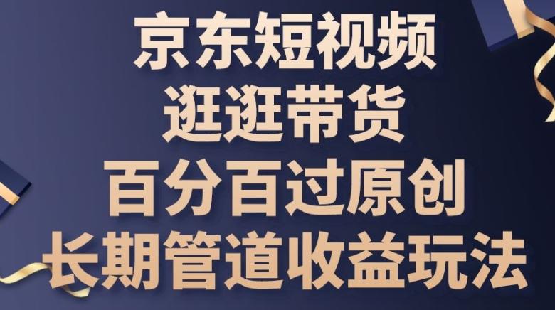 京东短视频逛逛带货百分百过原创，长期管道收益玩法【揭秘】-点子口袋网