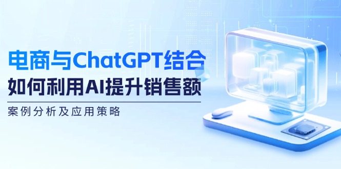 电商与ChatGPT结合：如何利用AI提升销售额，案例分析及应用策略-点子口袋网