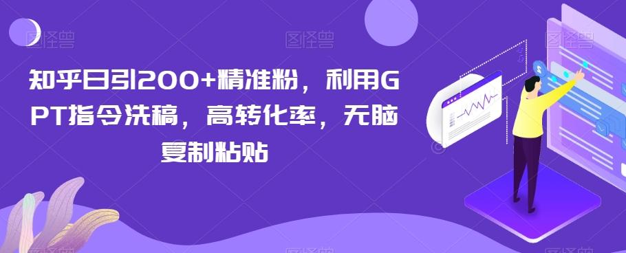 知乎日引200+精准粉，利用GPT指令洗稿，高转化率，无脑复制粘贴-点子口袋网