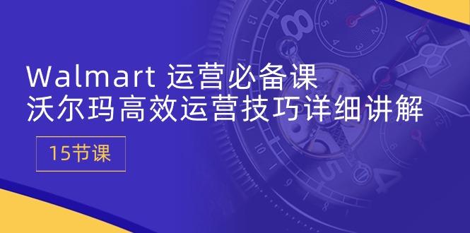Walmart 运营必备课：沃尔玛高效运营技巧详细讲解 (15节课-点子口袋网