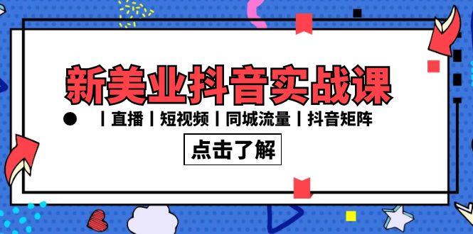 新美业抖音实战课丨直播丨短视频丨同城流量丨抖音矩阵(30节课)-点子口袋网