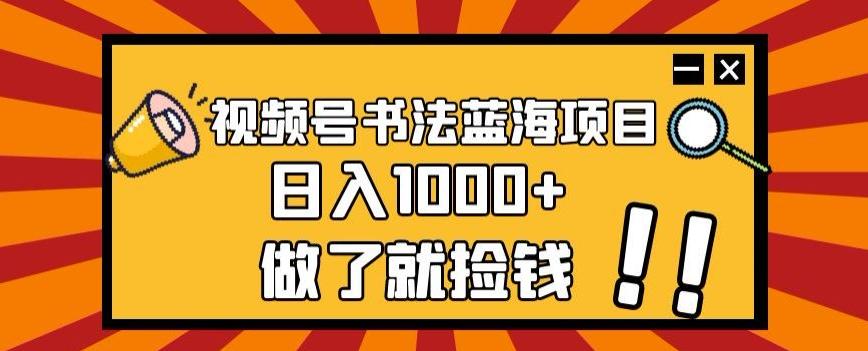 视频号书法蓝海项目，玩法简单，日入1000+【揭秘】-点子口袋网