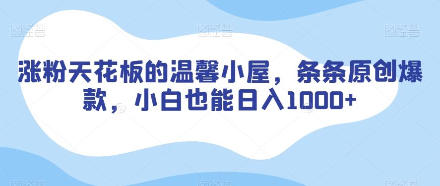 涨粉天花板的温馨小屋，条条原创爆款，小白也能日入1000+【揭秘】-点子口袋网