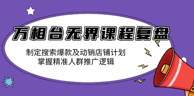 万相台无界课程复盘：制定搜索爆款及动销店铺计划，掌握精准人群推广逻辑-点子口袋网