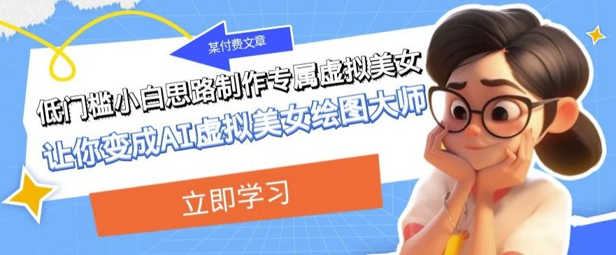 某公众号付费文章：低门槛小白思路制作专属虚拟美女让你变成AI虚拟美女绘图大师-点子口袋网
