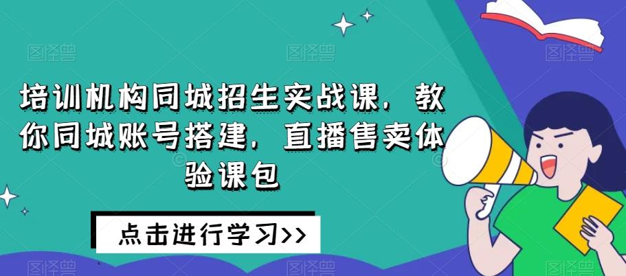 培训机构同城招生实战课，教你同城账号搭建，直播售卖体验课包-点子口袋网
