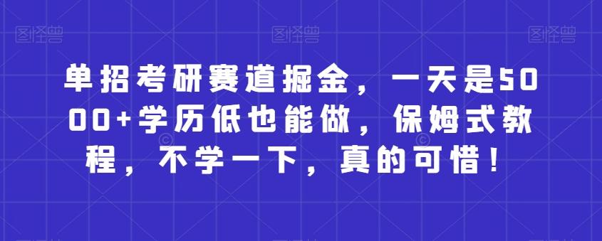 单招考研赛道掘金，一天是5000+学历低也能做，保姆式教程，不学一下，真的可惜！-点子口袋网