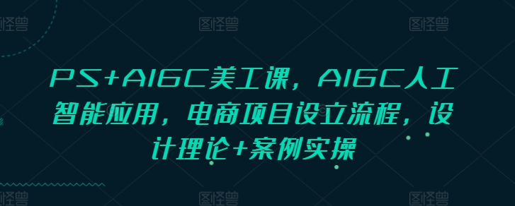 PS+AIGC美工课，AIGC人工智能应用，电商项目设立流程，设计理论+案例实操-点子口袋网