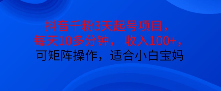抖音干粉3天起号项目，每天10多分钟，收入100+，可矩阵操作，适合小白宝妈-点子口袋网
