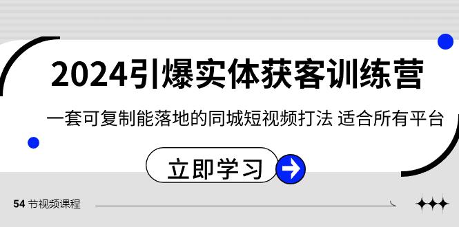 2024引爆实体获客训练营，一套可复制能落地的同城短视频打法，适合所有平台-点子口袋网