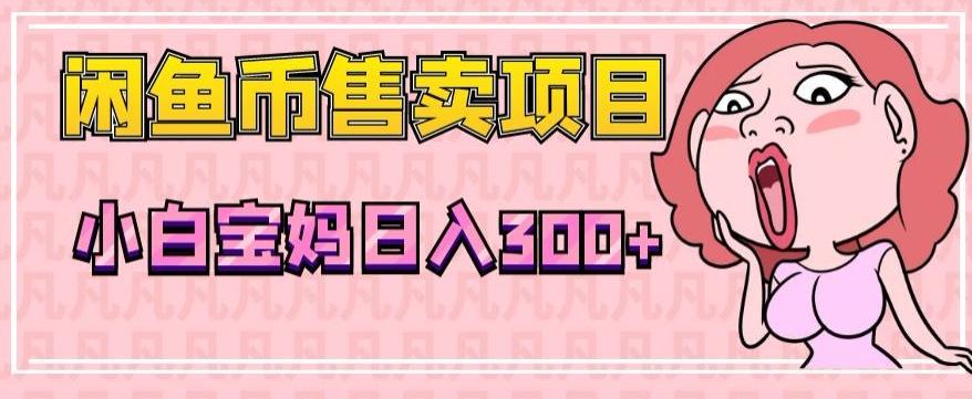 超级简单闲鱼币售卖项目，小白宝妈日入300+-点子口袋网