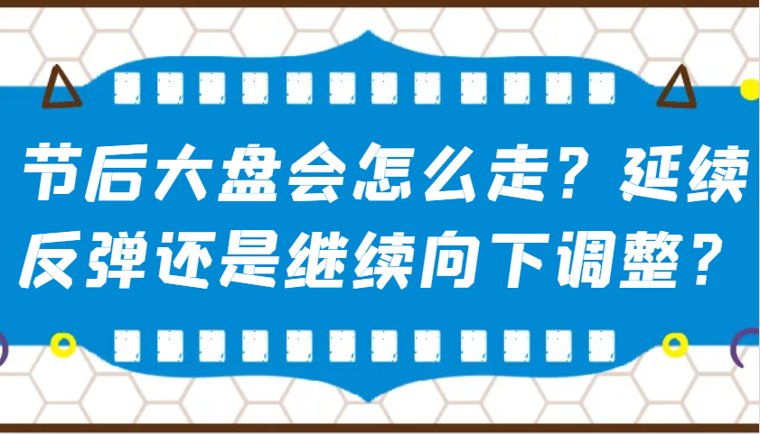 某公众号付费文章：节后大盘会怎么走？延续反弹还是继续向下调整？-点子口袋网