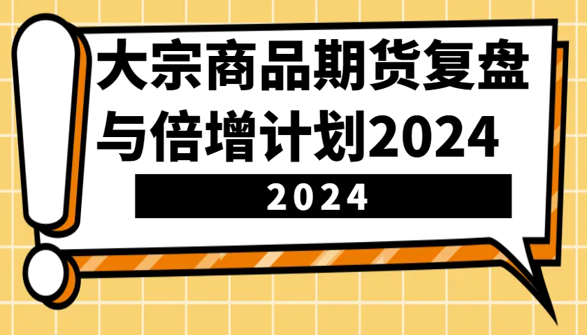 大宗商品期货复盘与倍增计划：识别市场趋势、优化交易策略，提升盈利能力！(更新)-点子口袋网