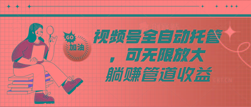 视频号全自动托管，有微信就能做的项目，可无限放大躺赚管道收益-点子口袋网