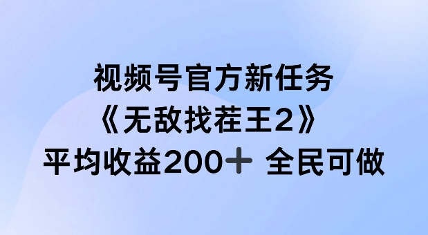 视频号官方新任务 ，无敌找茬王2， 单场收益200+全民可参与【揭秘】-点子口袋网