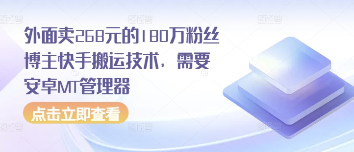 外面卖268元的180万粉丝博主快手搬运技术，需要安卓MT管理器-点子口袋网
